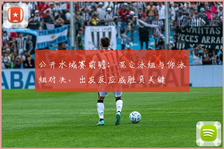 公开水域赛前瞻：混合泳组与仰泳组对决，出发反应成胜负关键