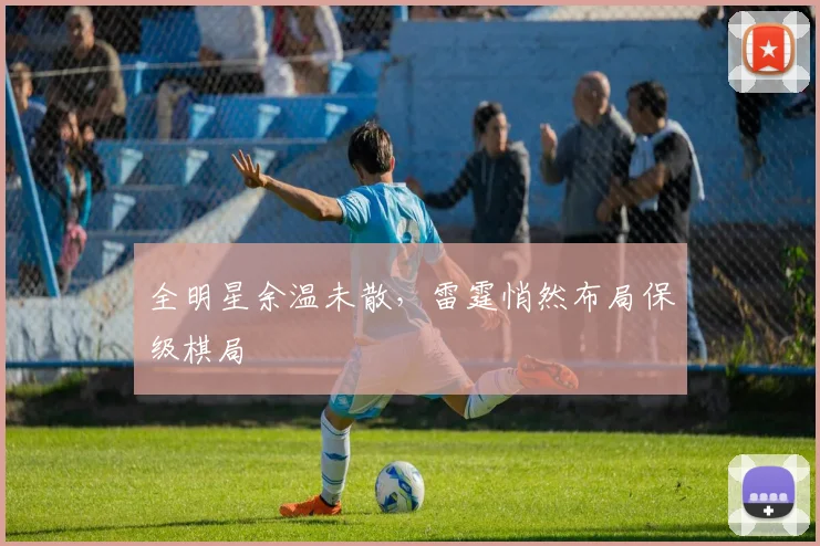全明星余温未散，雷霆悄然布局保级棋局