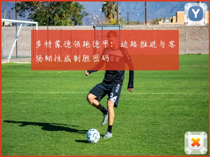 多特蒙德领跑德甲：边路推进与客场韧性成制胜密码
