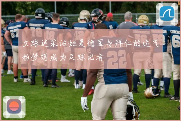 女球迷采访她是德国与拜仁的运气粉梦想成为足球记者