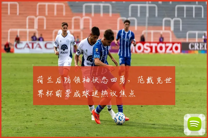荷兰后防领袖状态回勇，范戴克世界杯前景成球迷热议焦点
