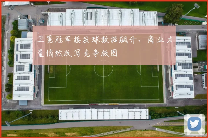 卫冕冠军接发球数据飙升，商业力量悄然改写竞争版图
