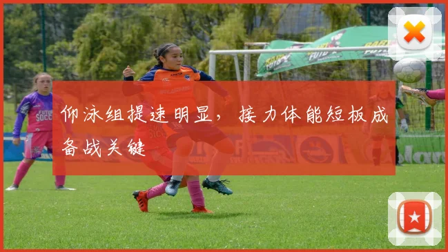 仰泳组提速明显，接力体能短板成备战关键