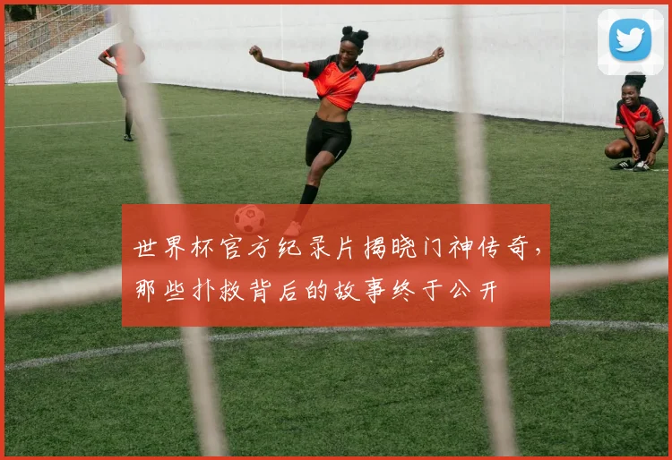 世界杯官方纪录片揭晓门神传奇，那些扑救背后的故事终于公开