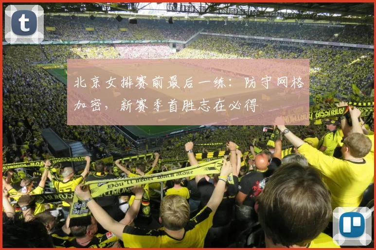 北京女排赛前最后一练：防守网格加密，新赛季首胜志在必得