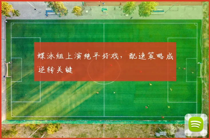 蝶泳组上演绝平好戏，配速策略成逆转关键