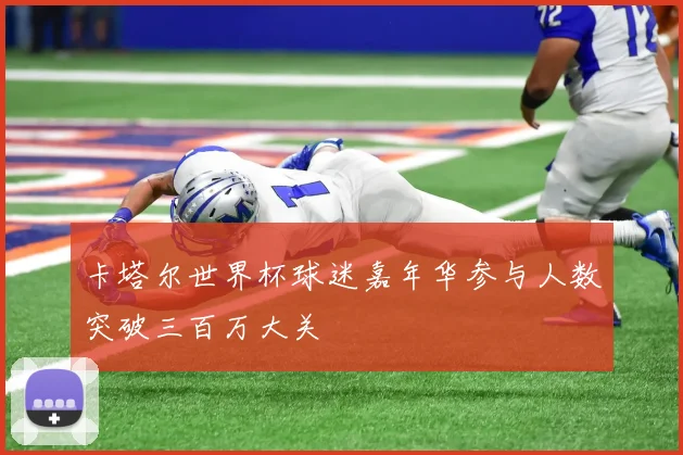 卡塔尔世界杯球迷嘉年华参与人数突破三百万大关